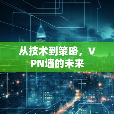 从技术到策略，VPN墙的未来