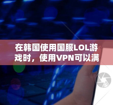 在韩国使用国服LOL游戏时,使用VPN可以满足你的需求。以下是一些建议 在韩国使用国服LOL游戏时,使用VPN可以满足你的需求。以下是一些建议