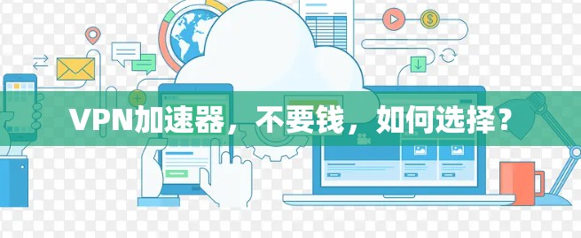 VPN加速器，不要钱，如何选择？