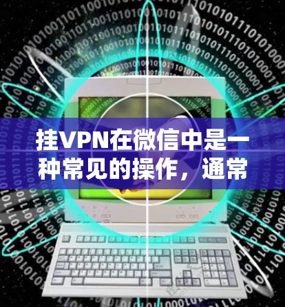 挂VPN在微信中是一种常见的操作，通常用于测试微信的安全性，获取远程服务器信息，或者进行VPN相关的其他操作。以下是关于挂VPN的详细分析