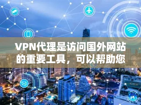 VPN代理是访问国外网站的重要工具,可以帮助您安全地连接到互联网。以下是选择和使用VPN代理的详细指南 VPN代理是访问国外网站的重要工具,可以帮助您安全地连接到互联网。以下是选择和使用VPN代理的详细指南