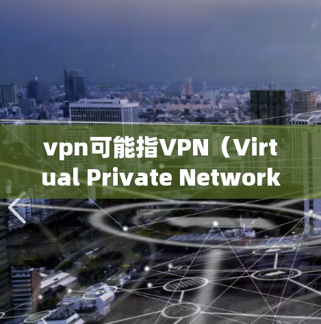 vpn可能指VPN(Virtual Private Network)即VPN。如果您遇到vpn用不了的问题,可能是因为以下原因 vpn可能指VPN(Virtual Private Network)即VPN。如果您遇到vpn用不了的问题,可能是因为以下原因