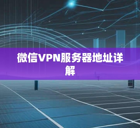 微信VPN服务器地址详解 微信VPN服务器地址详解