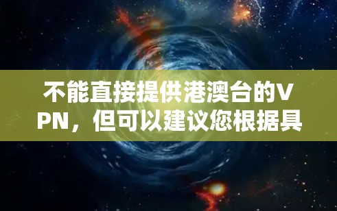 不能直接提供港澳台的VPN，但可以建议您根据具体的地区选择合适的VPN服务。港澳台地区包括香港、澳门和台湾，每个地区的网络环境不同，因此VPN服务可能会有所不同