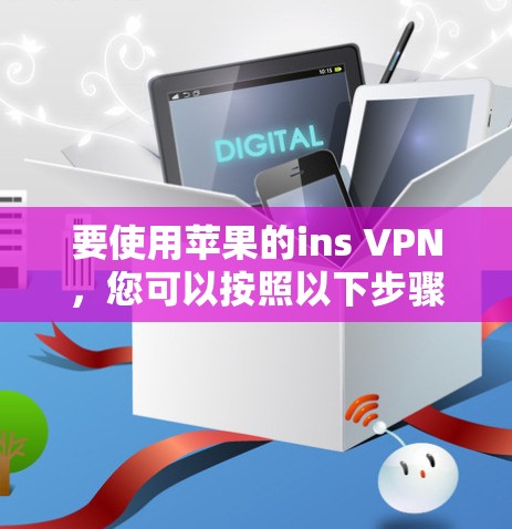 要使用苹果的ins VPN,您可以按照以下步骤操作 要使用苹果的ins VPN,您可以按照以下步骤操作