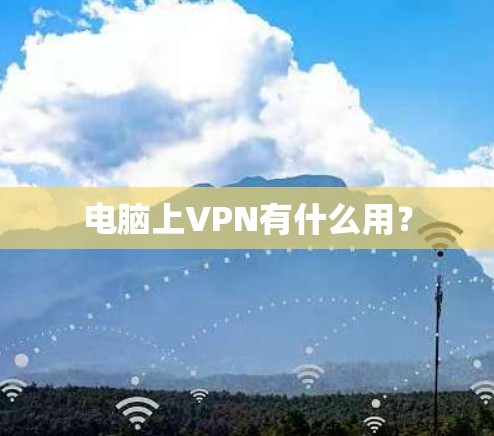 电脑上VPN有什么用? 电脑上VPN有什么用?