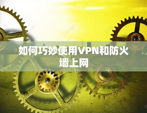 如何巧妙使用VPN和防火墙上网 如何巧妙使用VPN和防火墙上网