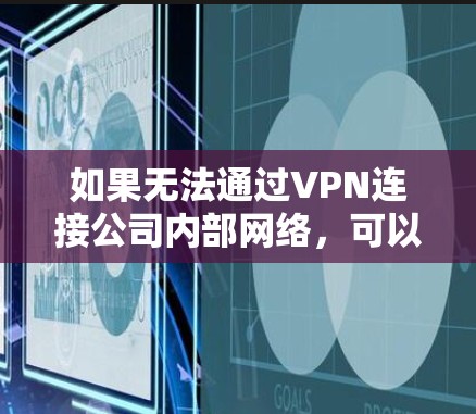 如果无法通过VPN连接公司内部网络,可以按照以下步骤操作 如果无法通过VPN连接公司内部网络,可以按照以下步骤操作
