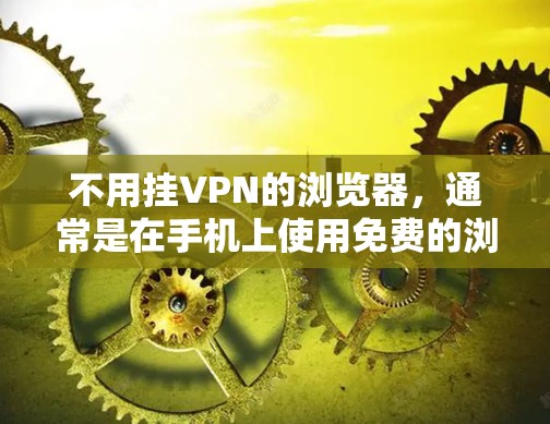 不用挂VPN的浏览器，通常是在手机上使用免费的浏览器就可以解决问题，而不需要挂VPN服务器。以下是一些常用的浏览器及其在手机上的使用方法