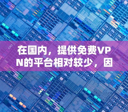 在国内，提供免费VPN的平台相对较少，因为国内的网络环境较为封闭，尤其是某些地区的网络服务可能不完全免费。不过，如果你对VPN服务感兴趣，以下是一些国内的VPN平台，你可以根据自己的需求进行选择