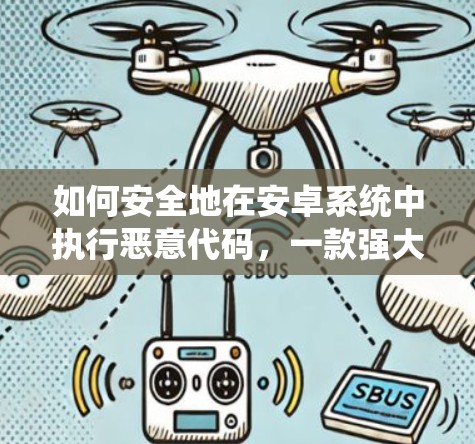 如何安全地在安卓系统中执行恶意代码，一款强大的VPN攻击工具详解