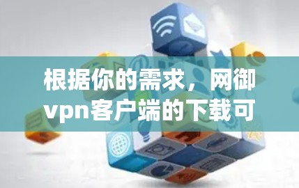 根据你的需求，网御vpn客户端的下载可以通过以下步骤进行