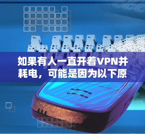 如果有人一直开着VPN并耗电，可能是因为以下原因