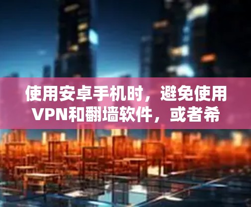 使用安卓手机时,避免使用VPN和翻墙软件,或者希望使用更安全、更简单的方式访问网络资源,是很多用户的真实需求。以下是一些常用的安全选项和方法,帮助您找到合适的解决方案 使用安卓手机时,避免使用VPN和翻墙软件,或者希望使用更安全、更简单的方式访问网络资源,是很多用户的真实需求。以下是一些常用的安全选项和方法,帮助您找到合适的解决方案