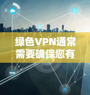 绿色VPN通常需要确保您有稳定的网络环境,特别是设备需要高速连接,或者使用高速VPN服务。以下是一些绿色VPN推荐,帮助您解决问题 绿色VPN通常需要确保您有稳定的网络环境,特别是设备需要高速连接,或者使用高速VPN服务。以下是一些绿色VPN推荐,帮助您解决问题