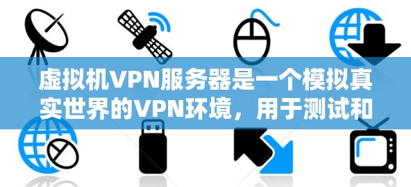 虚拟机VPN服务器是一个模拟真实世界的VPN环境，用于测试和部署VPN协议。以下是虚拟机VPN服务器的详细介绍