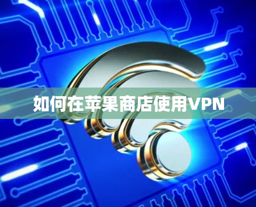 如何在苹果商店使用VPN