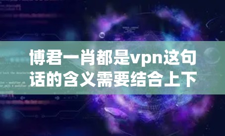博君一肖都是vpn这句话的含义需要结合上下文来理解。以下是对这句话的逐步解释