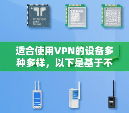 适合使用VPN的设备多种多样，以下是基于不同场景和需求的推荐