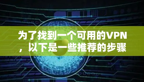 为了找到一个可用的VPN，以下是一些推荐的步骤和选择建议
