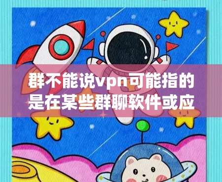 群不能说vpn可能指的是在某些群聊软件或应用中，关于VPN（VPN）的使用或者功能限制。VPN通常用于保护用户隐私和确保网络的安全，但具体到群聊中，可能会有一些额外的限制或使用方式需要注意