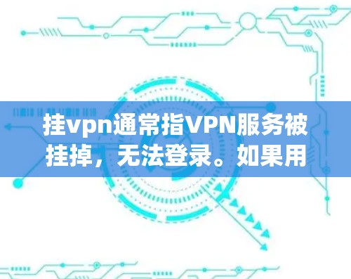 挂vpn通常指VPN服务被挂掉，无法登录。如果用户已经尝试过，但仍然无法登录，建议以下步骤