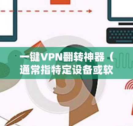 一键VPN翻转神器（通常指特定设备或软件包）root权限的策略，可以通过设置自动翻转策略（AFV）来实现。以下是一些步骤和方法，您可以根据实际设备进行调整