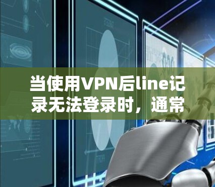 当使用VPN后line记录无法登录时，通常是因为line的权限问题。以下是一些可能的解决方法
