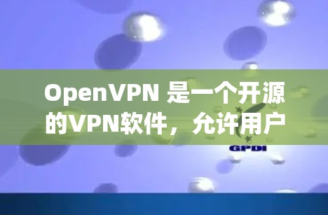 OpenVPN 是一个开源的VPN软件，允许用户在任何设备上安装和使用。以下是几种主要的来源和选项
