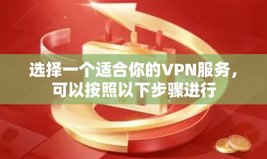 选择一个适合你的VPN服务，可以按照以下步骤进行