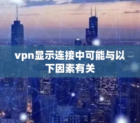 vpn显示连接中可能与以下因素有关 vpn显示连接中可能与以下因素有关
