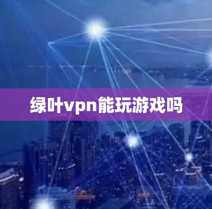 绿叶vpn能玩游戏吗