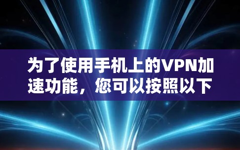 为了使用手机上的VPN加速功能，您可以按照以下步骤操作