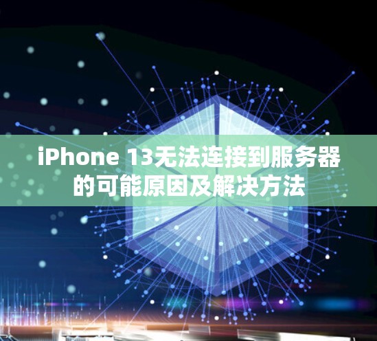 iPhone 13无法连接到服务器的可能原因及解决方法 iPhone 13无法连接到服务器的可能原因及解决方法