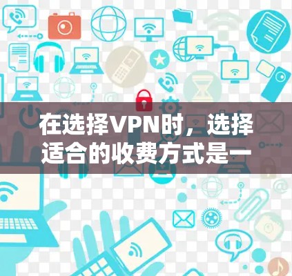 在选择VPN时,选择适合的收费方式是一个关键因素。以下是对VPN收费方式的详细分析 在选择VPN时,选择适合的收费方式是一个关键因素。以下是对VPN收费方式的详细分析