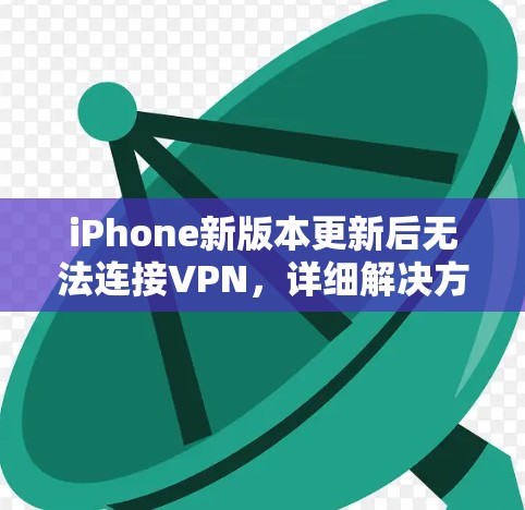 iPhone新版本更新后无法连接VPN，详细解决方案
