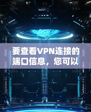 要查看VPN连接的端口信息，您可以按照以下步骤操作