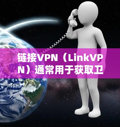 链接VPN（LinkVPN）通常用于获取卫星IP地址，如Wi-Fi、cellular 或 VoIP。然而，获取网络IP地址可以使用多种工具和方法。以下是一些可能的解决方案和步骤