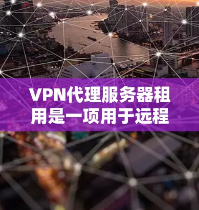 VPN代理服务器租用是一项用于远程访问和控制VPN网络的关键工具。以下是关于VPN代理服务器租用的一些关键信息和建议