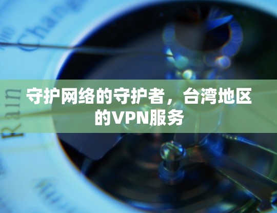 守护网络的守护者，台湾地区的VPN服务