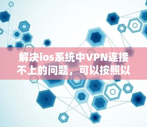 解决ios系统中VPN连接不上的问题，可以按照以下步骤进行