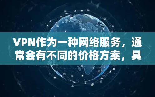 VPN作为一种网络服务，通常会有不同的价格方案，具体取决于你使用的类型和需求。以下是一些常见的VPN价格方案