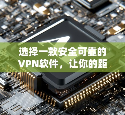 选择一款安全可靠的VPN软件,让你的距离更近! 选择一款安全可靠的VPN软件,让你的距离更近!