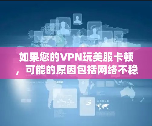 如果您的VPN玩美服卡顿,可能的原因包括网络不稳定、防火墙设置不当、软件更新不及时、时间管理不当等等。以下是一些推荐的VPN软件,可以帮助您玩美服而不卡顿 如果您的VPN玩美服卡顿,可能的原因包括网络不稳定、防火墙设置不当、软件更新不及时、时间管理不当等等。以下是一些推荐的VPN软件,可以帮助您玩美服而不卡顿