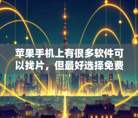 苹果手机上有很多软件可以找片,但最好选择免费软件,因为它更方便且价格低。以下是一些推荐的软件 苹果手机上有很多软件可以找片,但最好选择免费软件,因为它更方便且价格低。以下是一些推荐的软件
