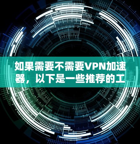 如果需要不需要VPN加速器，以下是一些推荐的工具和方法，帮助您在不使用VPN应用的情况下进行加速