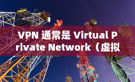 VPN 通常是 Virtual Private Network（虚拟私 nets）的缩写，用于实现安全、私密的网络连接。VPN协议是用于建立这种连接的协议。以下是一些常见的VPN协议及其特点