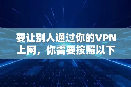 要让别人通过你的VPN上网,你需要按照以下步骤进行设置。以下是一些通用的步骤,适用于大多数VPN软件 要让别人通过你的VPN上网,你需要按照以下步骤进行设置。以下是一些通用的步骤,适用于大多数VPN软件