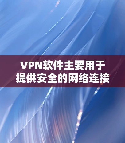 VPN软件主要用于提供安全的网络连接，帮助用户在加密的环境中进行视频、文件等的传输。其核心功能包括