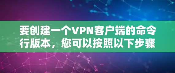 要创建一个VPN客户端的命令行版本,您可以按照以下步骤操作 要创建一个VPN客户端的命令行版本,您可以按照以下步骤操作